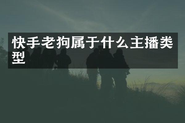 快手老狗属于什么主播类型