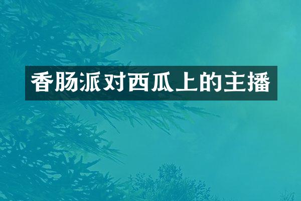 香肠派对西瓜上的主播