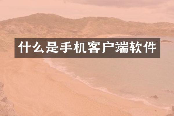 什么是手机客户端软件