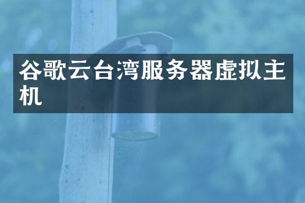 谷歌云台湾服务器虚拟主机