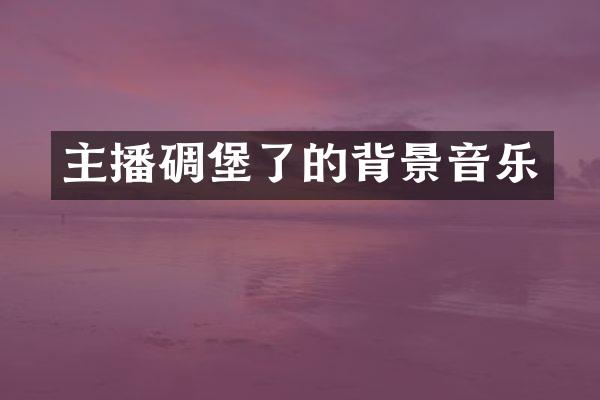 主播碉堡了的背景音乐