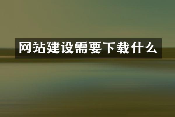 网站建设需要下载什么