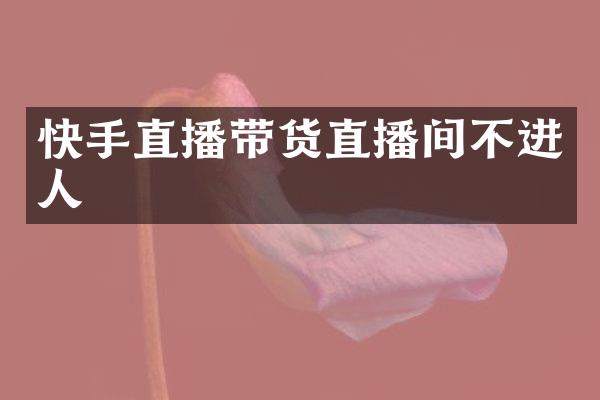 快手直播带货直播间不进人