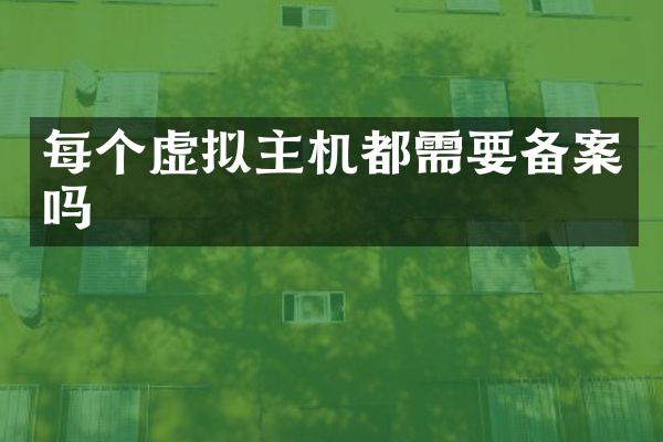 每个虚拟主机都需要备案吗