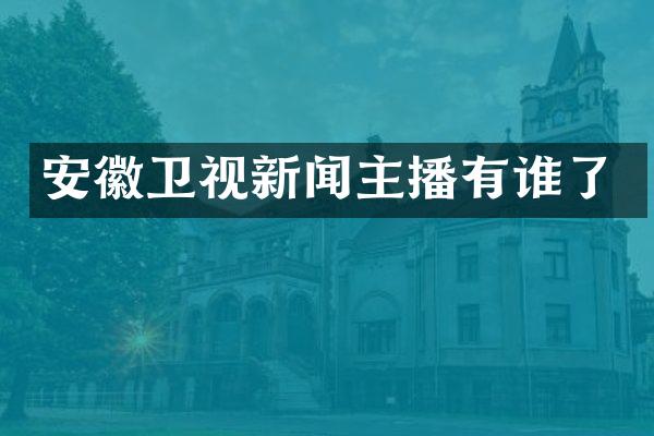 安徽卫视新闻主播有谁了
