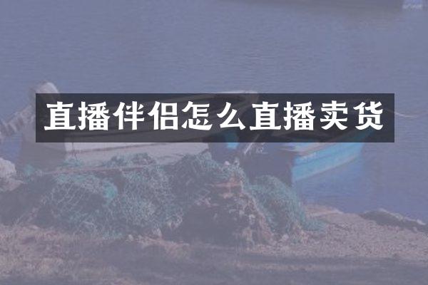 直播伴侣怎么直播卖货