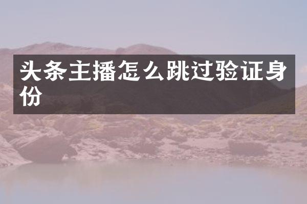 头条主播怎么跳过验证身份