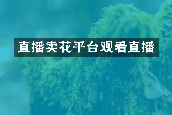 直播卖花平台观看直播
