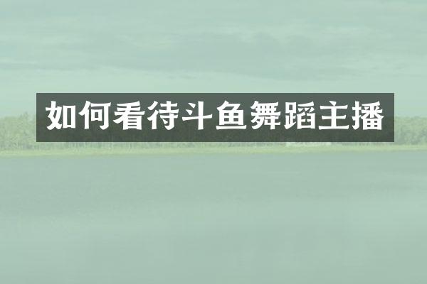 如何看待斗鱼舞蹈主播