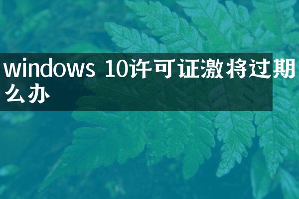 windows 10许可证激将过期怎么办