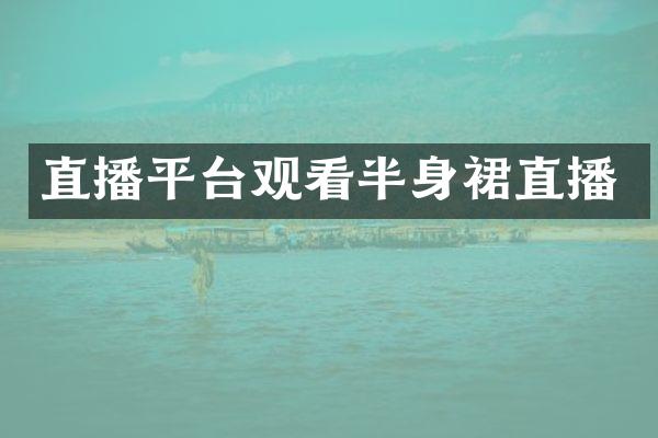 直播平台观看半身裙直播
