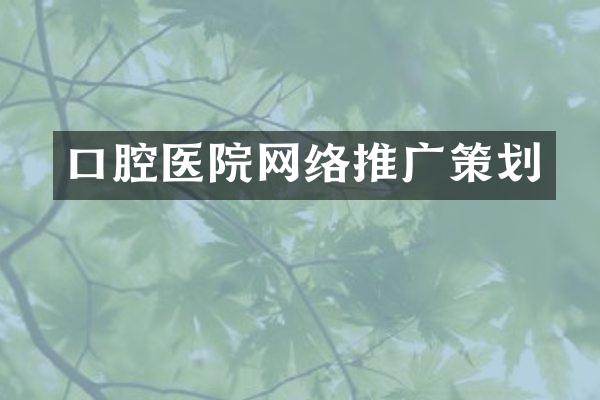 口腔医院网络推广策划