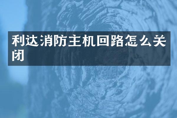 利达消防主机回路怎么关闭