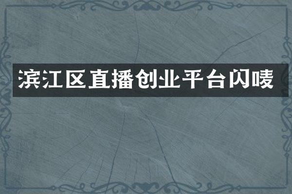 滨江区直播创业平台闪唛