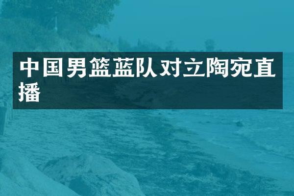 中国男篮蓝队对立陶宛直播