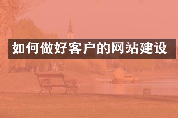 如何做好客户的网站建设