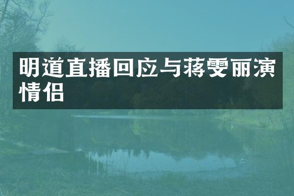 明道直播回应与蒋雯丽演情侣