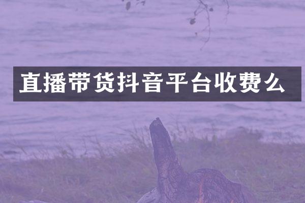 直播带货抖音平台收费么