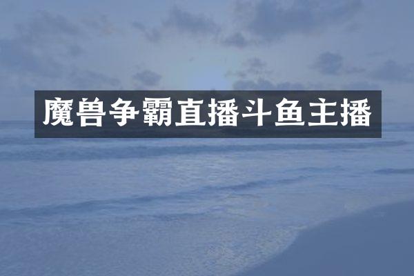 魔兽争霸直播斗鱼主播