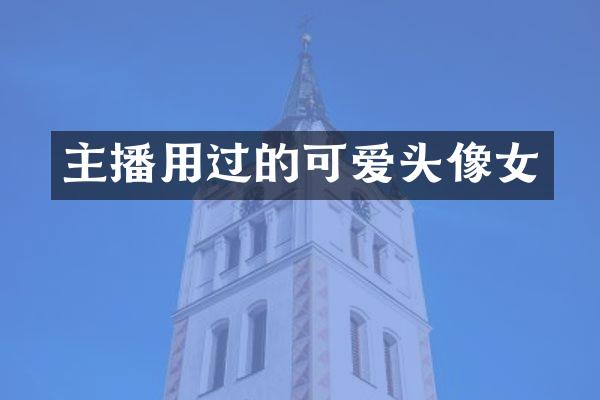 主播用过的可爱头像女