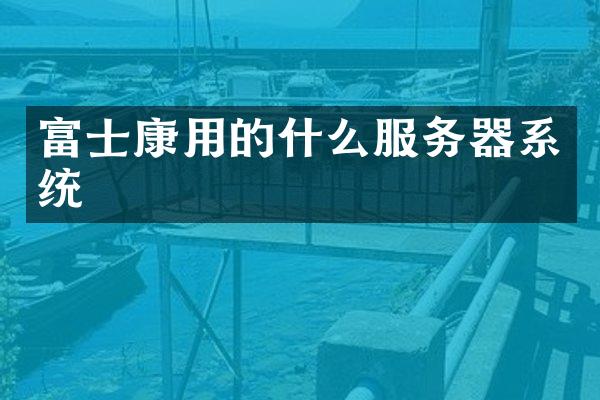 富士康用的什么服务器系统