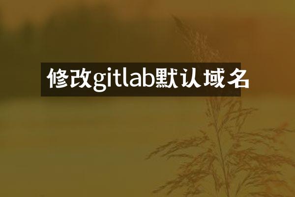 修改gitlab默认域名