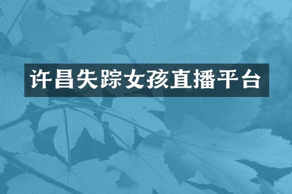许昌失踪女孩直播平台