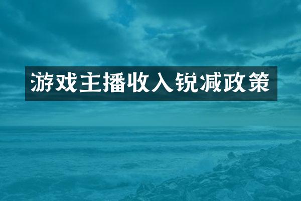 游戏主播收入锐减政策