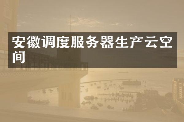 安徽调度服务器生产云空间