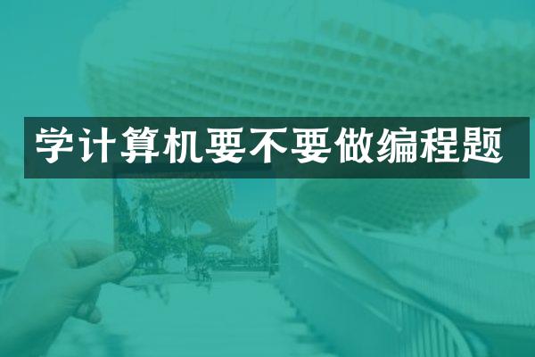学计算机要不要做编程题