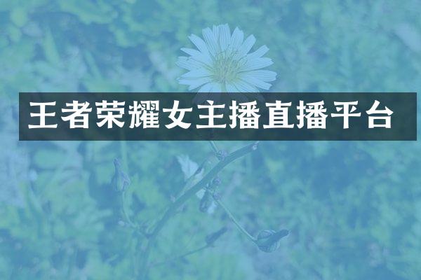 王者荣耀女主播直播平台