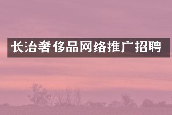 长治奢侈品网络推广招聘