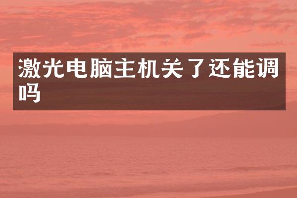 激光电脑主机关了还能调吗