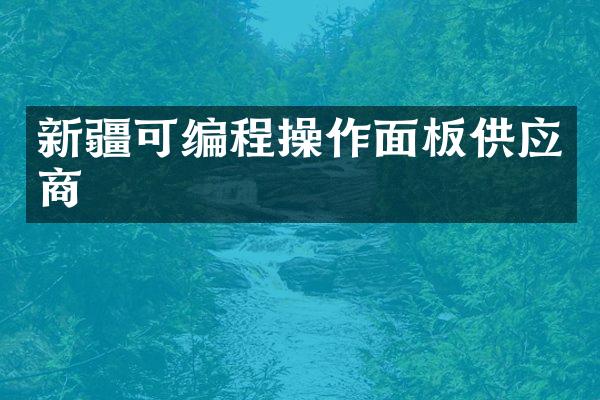 新疆可编程操作面板供应商