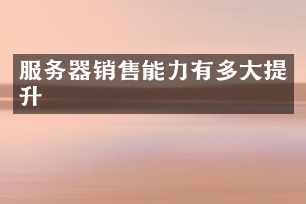 服务器销售能力有多大提升