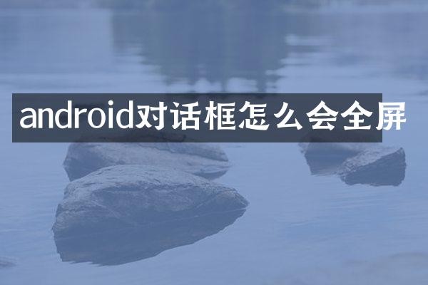 android对话框怎么会全屏
