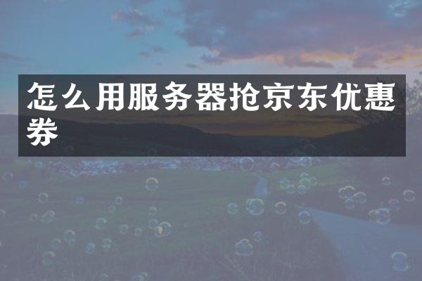 怎么用服务器抢京东优惠券