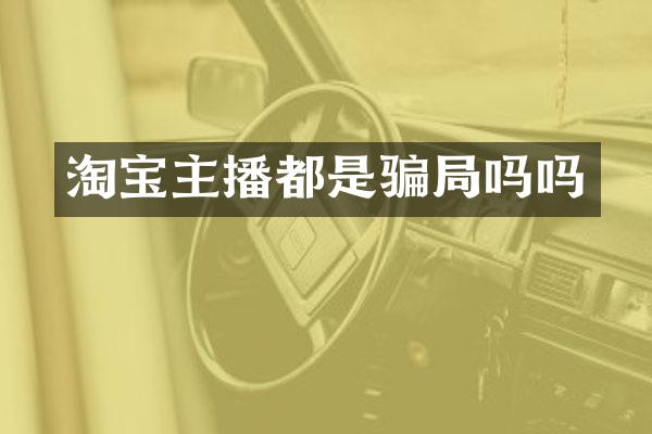 淘宝主播都是骗局吗吗