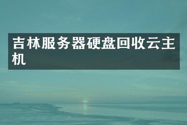 吉林服务器硬盘回收云主机