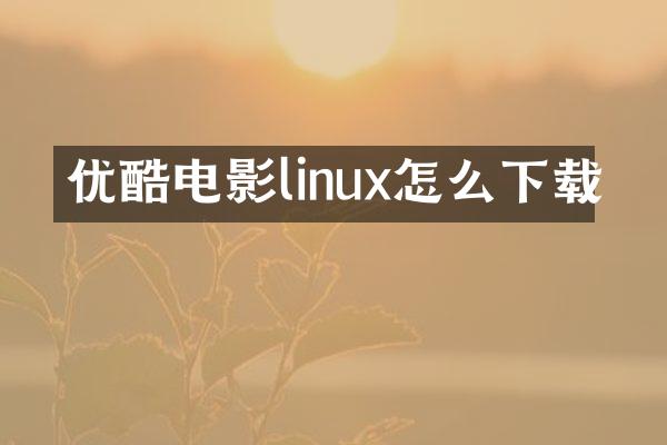 优酷电影linux怎么下载