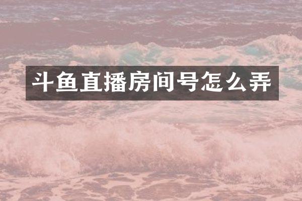 斗鱼直播房间号怎么弄