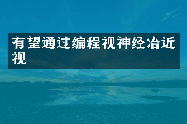 有望通过编程视神经冶近视