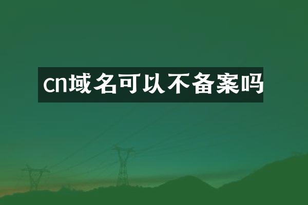 cn域名可以不备案吗