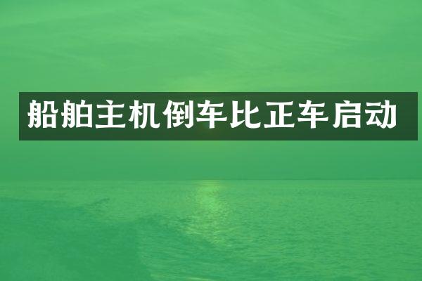 船舶主机倒车比正车启动