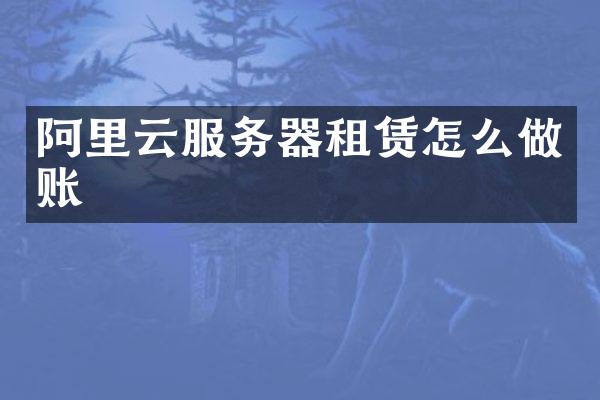 阿里云服务器租赁怎么做账