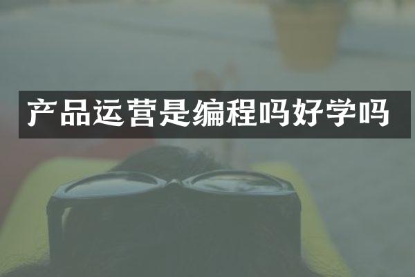产品运营是编程吗好学吗