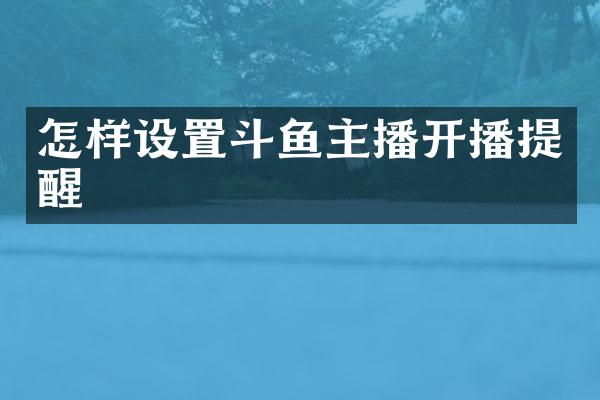 怎样设置斗鱼主播开播提醒