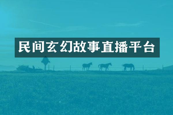 民间玄幻故事直播平台