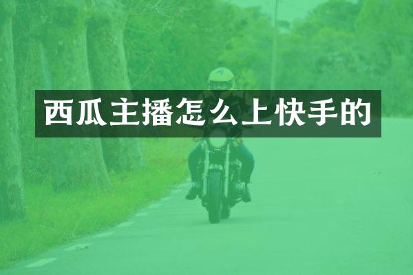 西瓜主播怎么上快手的