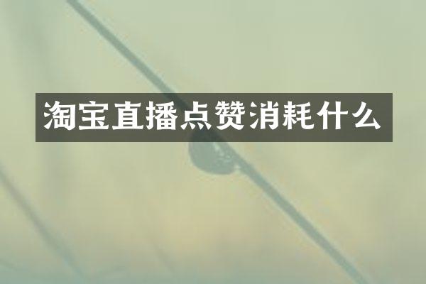 淘宝直播点赞消耗什么